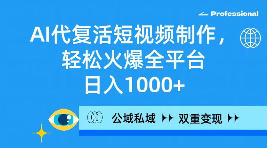 (9359期)AI代复活短视频制作，轻松火爆全平台，日入1000+，公域私域双重变现方式-E网资源