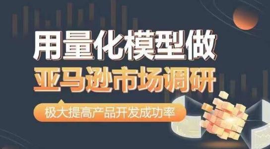 用量化模型做亚马逊市场调研，从数据出发，更高效更准确做判断，极大提高产品开发成功率-E网资源