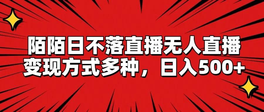陌陌日不落直播无人直播，变现方式多种，日入500+-E网资源
