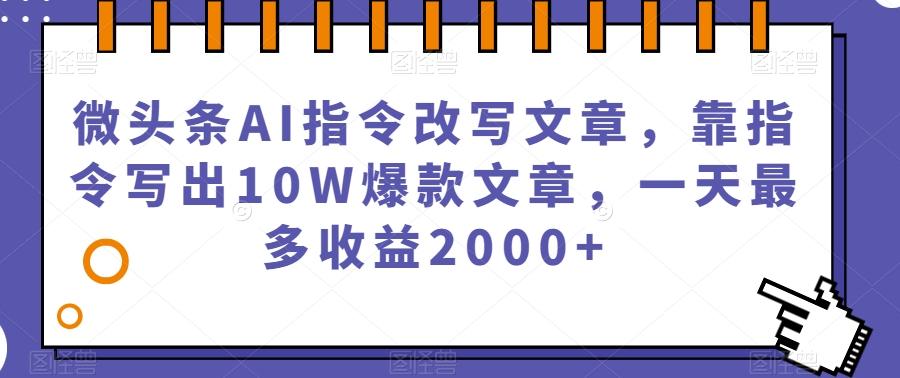 微头条AI指令改写文章，靠指令写出10W爆款文章，一天最多收益2000+【揭秘】-E网资源