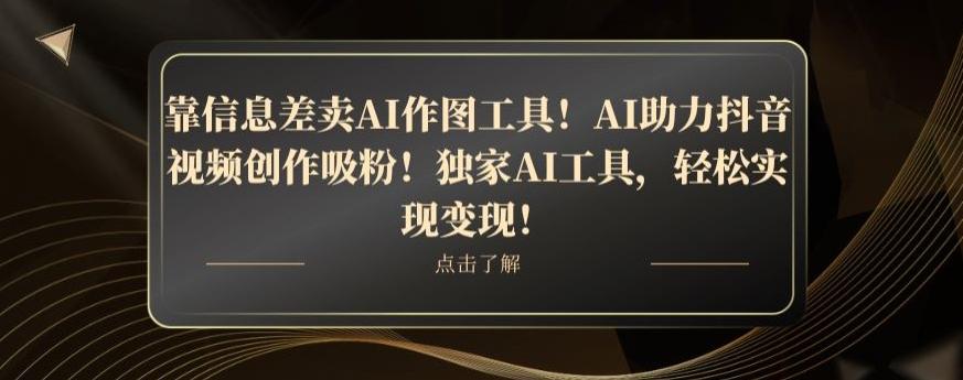 靠信息差卖AI作图工具！AI助力抖音视频创作吸粉！独家AI工具，轻松实现变现！-E网资源