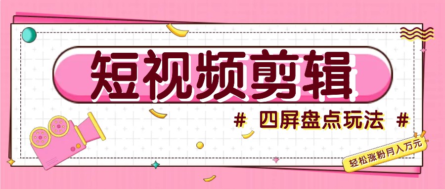 短视频四屏盘点玩法，新手也能快速掌握制作原创视频，轻松涨粉月入万元-E网资源