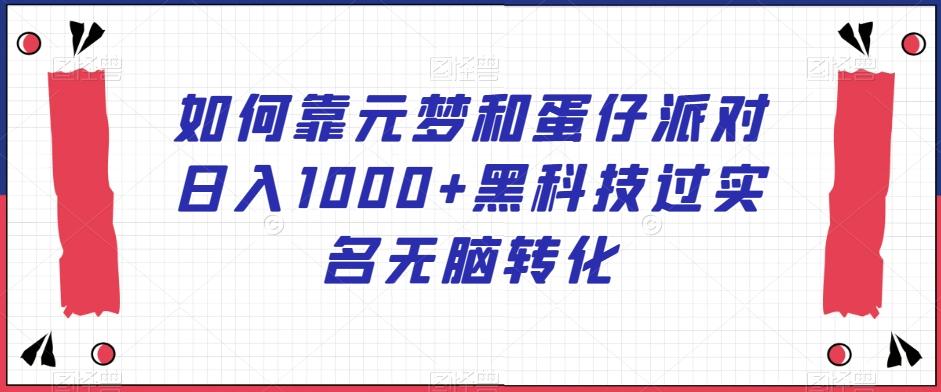 如何靠元梦和蛋仔派对日入1000+黑科技过实名无脑转化【揭秘】-E网资源
