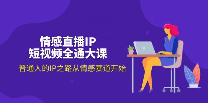 情感直播IP短视频全通大课，普通人的IP之路从情感赛道开始(18节-E网资源