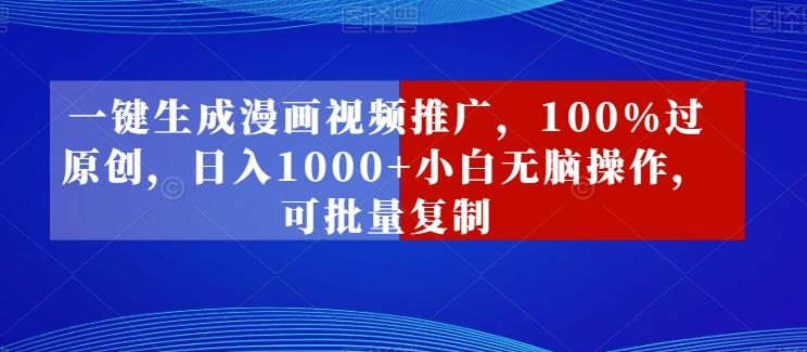 一键生成漫画视频推广，100%过原创，日入1000+小白无脑操作，可批量复制-E网资源