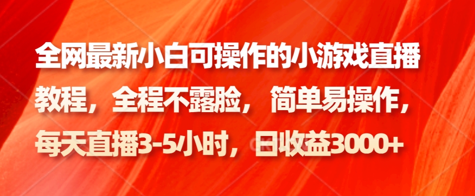 全网最新小白可操作的小游戏直播教程，全程不露脸， 简单易操作，日收益3000+-E网资源