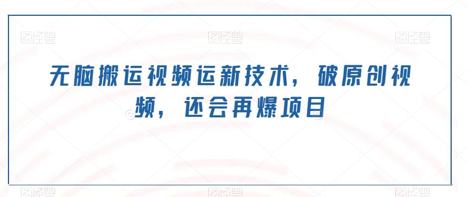无脑搬运视频运新技术，破原创视频，还会再爆项目-E网资源