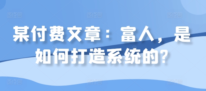 某付费文章：富人，是如何打造系统的?-E网资源