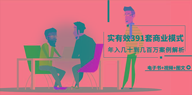(9607期)真实有效391套商业模式，年入几十到几百万案例解析(电子书+视频+图文)-E网资源