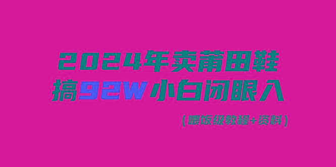 (9329期)2024年卖莆田鞋，搞了92W，小白闭眼操作！-E网资源