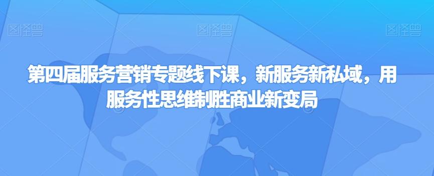 第四届服务营销专题线下课，新服务新私域，用服务性思维制胜商业新变局-E网资源