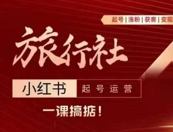 旅行社小红书起号运营，深入浅出为大家讲解旅行社在小红书如何起号、涨粉、引流、变现-E网资源