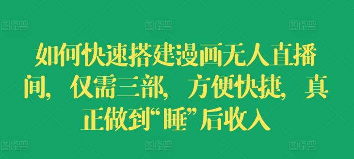 如何快速搭建漫画无人直播间，仅需三部，方便快捷，真正做到“睡”后收入【揭秘】-E网资源