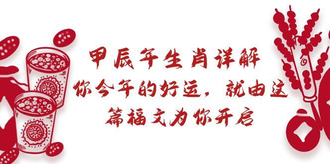 某付费文章：甲辰年生肖详解: 你今年的好运，就由这篇福文为你开启-E网资源