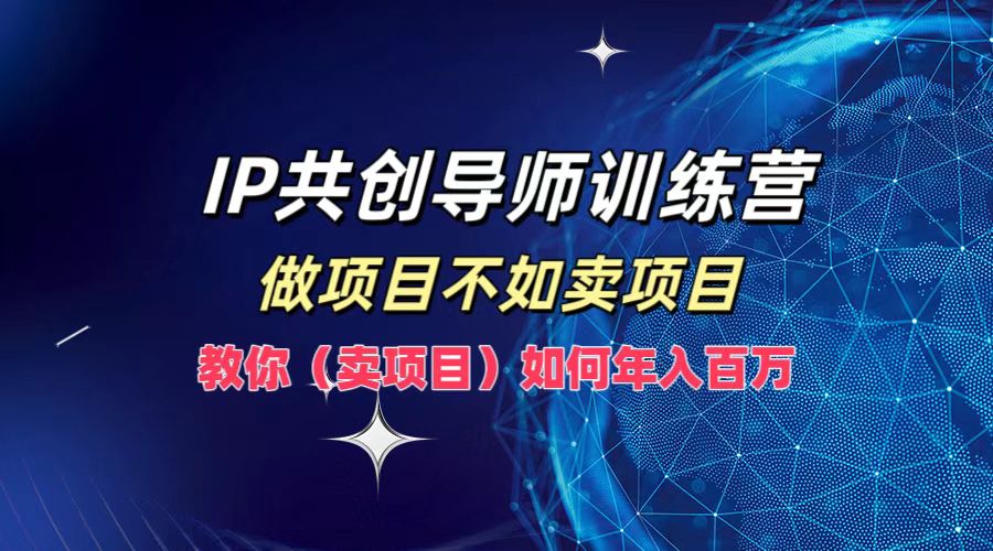 IP共创导师训练营，做项目不如卖项目，教你(卖项目)如何实现年入百万-E网资源