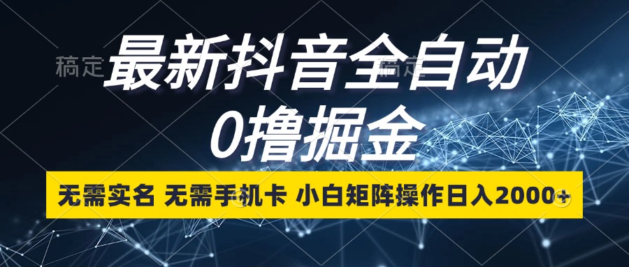 最新抖音全自动0撸掘金，无需实名，无需手机卡，小白矩阵操作日入2000+-E网资源