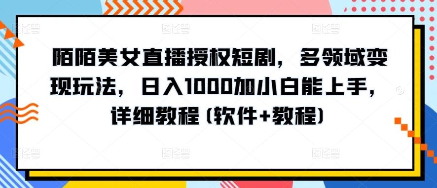 陌陌美女直播授权短剧，多领域变现玩法，日入1000加小白能上手，详细教程(软件+教程)【揭秘】-E网资源