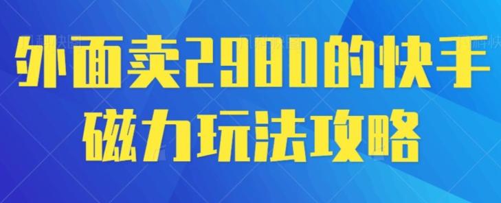 外面卖2980的快手磁力搬砖教程，适合新手小白操作-E网资源