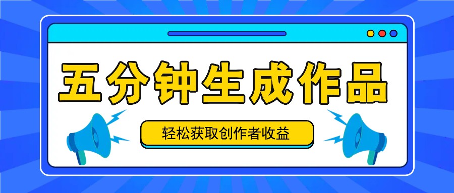 五分钟内即可生成一个原创作品，每日获取创作者收益100-300+！-E网资源