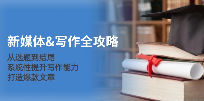 新媒体&写作全攻略：从选题到结尾，系统性提升写作能力，打造爆款文章-E网资源