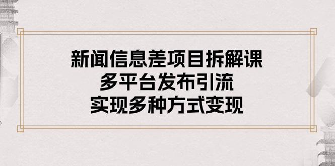 新闻信息差项目拆解课：多平台发布引流，实现多种方式变现-E网资源