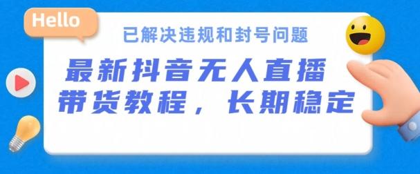 抖音无人直播带货，长期稳定，已解决违规和封号问题，开播24小时必出单【揭秘】-E网资源