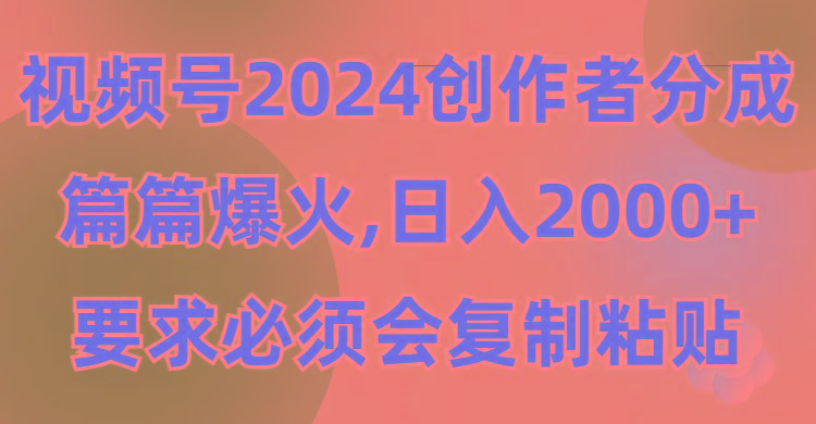 (9292期)视频号2024创作者分成，片片爆火，要求必须会复制粘贴，日入2000+-E网资源