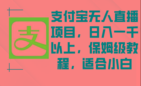 支付宝无人直播项目，日入一千以上，保姆级教程，适合小白-E网资源