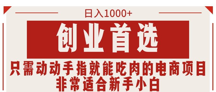只需动动手指就能吃肉的电商项目，日入1000+，创业首选，非常适合新手小白-E网资源