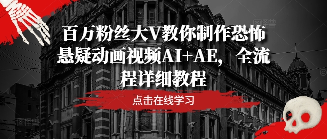百万粉丝大V教你制作恐怖悬疑动画视频AI+AE，全流程详细教程-E网资源