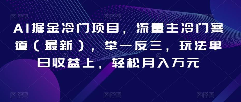 AI掘金冷门项目，流量主冷门赛道（最新），举一反三，玩法单日收益上，轻松月入万元【揭秘】-E网资源
