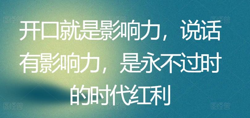 开口就是影响力，说话有影响力，是永不过时的时代红利-E网资源