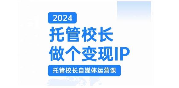2024托管校长做个变现IP，托管校长自媒体运营课，利用短视频实现校区利润翻番-E网资源