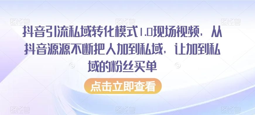 抖音引流私域转化模式1.0现场视频，从抖音源源不断把人加到私域，让加到私域的粉丝买单-E网资源