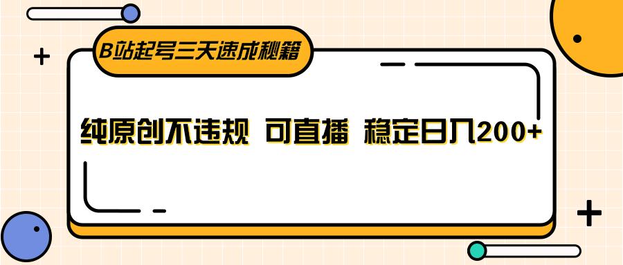 B站起号三天速成秘籍，纯原创不违规 可直播 稳定日入200+-E网资源