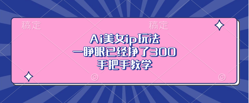Ai美女ip玩法，一睁眼已经挣了300，手把手教学-E网资源