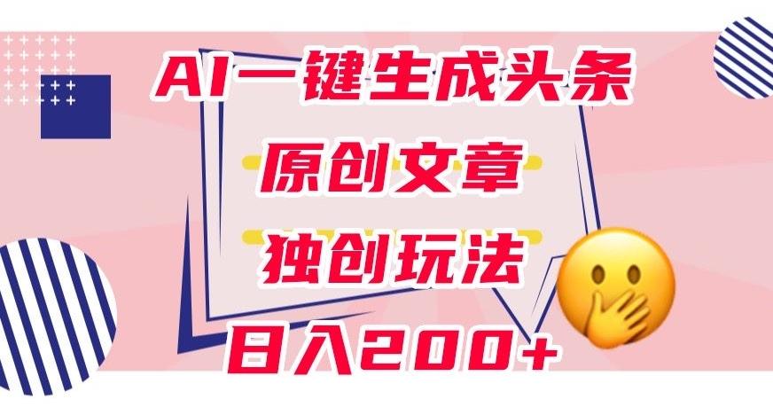 利用AI一键生成头条原创文章，0粉丝即可变现，稳定日入200+【揭秘】-E网资源