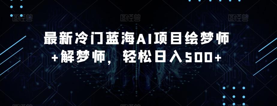 最新冷门蓝海AI项目绘梦师+解梦师，轻松日入500+【揭秘】-E网资源