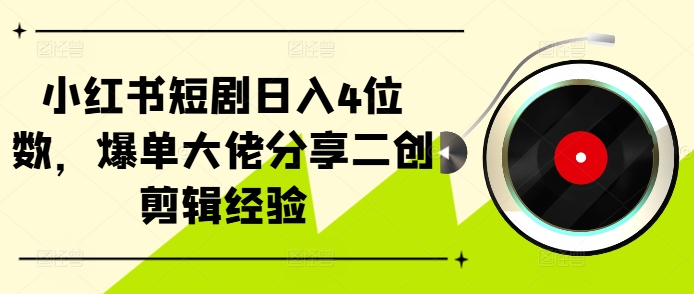 小红书短剧日入4位数，爆单大佬分享二创剪辑经验-E网资源
