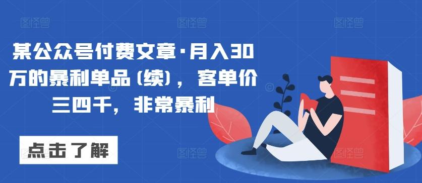 某公众号付费文章·月入30万的暴利单品(续)，客单价三四千，非常暴利-E网资源