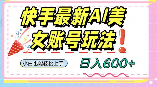 快手AI美女号最新玩法，日入600+小白级别教程【揭秘】-E网资源