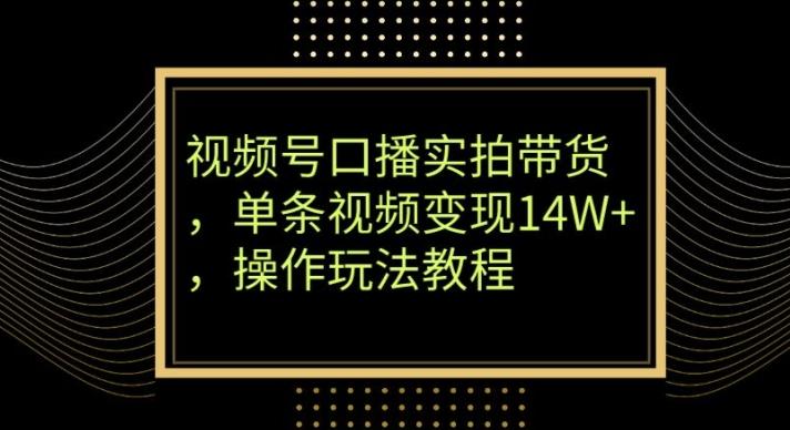 视频号口播实拍带货，单条视频变现14W+，操作玩法教程-E网资源