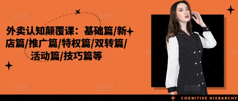 外卖认知颠覆课：基础篇/新店篇/推广篇/特权篇/双转篇/活动篇/技巧篇等-E网资源
