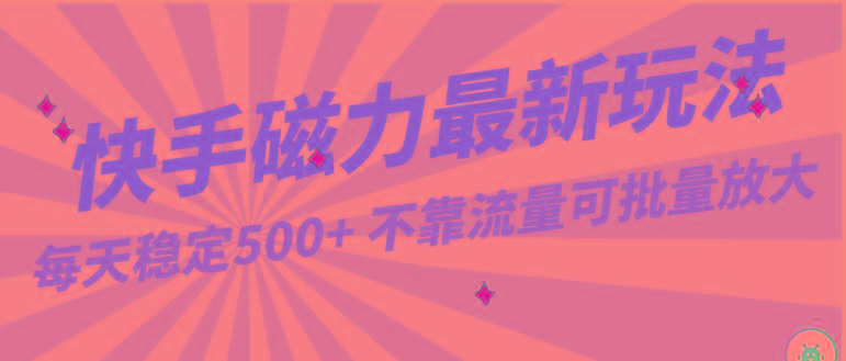 每天稳定500+，外面卖2980的快手磁力最新玩法，不靠流量可批量放大，手机电脑都可操作-E网资源