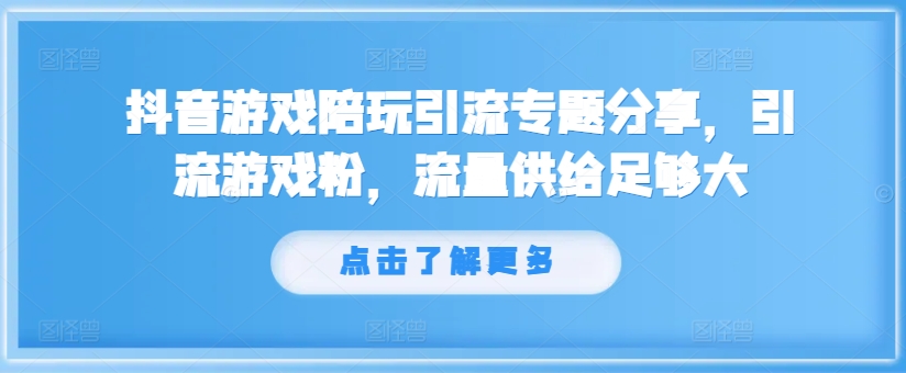 抖音游戏陪玩引流专题分享，引流游戏粉，流量供给足够大-E网资源