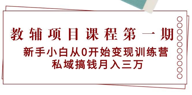 教辅项目课程第一期：新手小白从0开始变现训练营  私域搞钱月入三万-E网资源