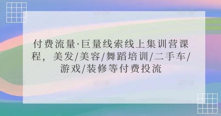 付费流量·巨量线索线上集训营课程，美发/美容/舞蹈培训/二手车/游戏/装修等付费投流-E网资源