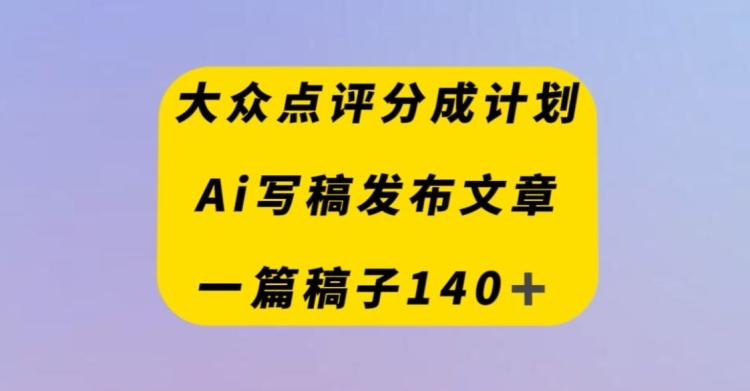 大众点评创作者分成计划，AI写稿发布文章，一篇文章收益140＋-E网资源