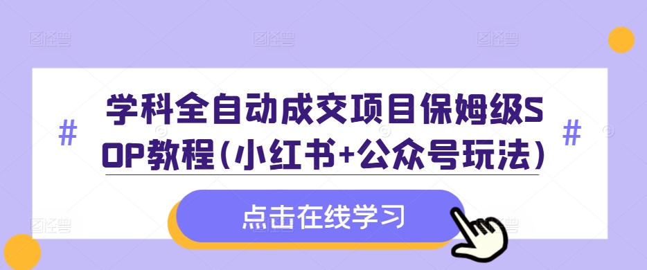 学科全自动成交项目保姆级SOP教程(小红书+公众号玩法)含资料-E网资源