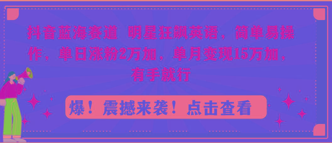 抖音蓝海赛道，明星狂飙英语，简单易操作，单日涨粉2万加，单月变现15万...-E网资源